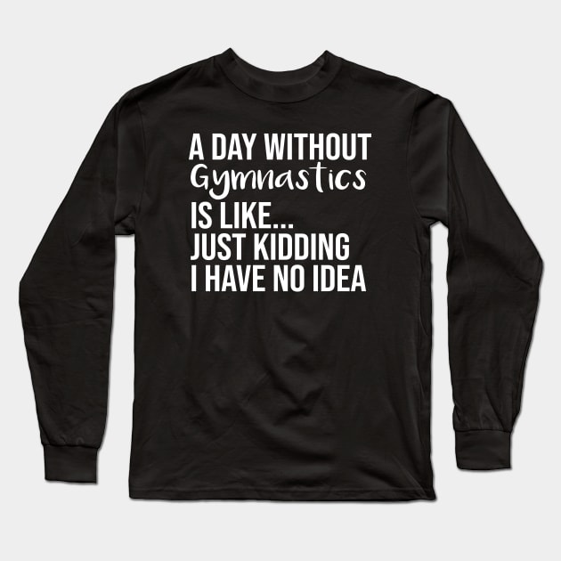 A Day Without Gymnastics is like... just kidding i have no idea : funny Gymnastics - gift for women - cute Gymnast / girls gymnastics gift floral style idea design Long Sleeve T-Shirt by First look